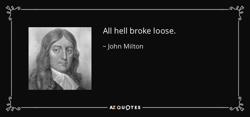 All hell broke loose. - John Milton