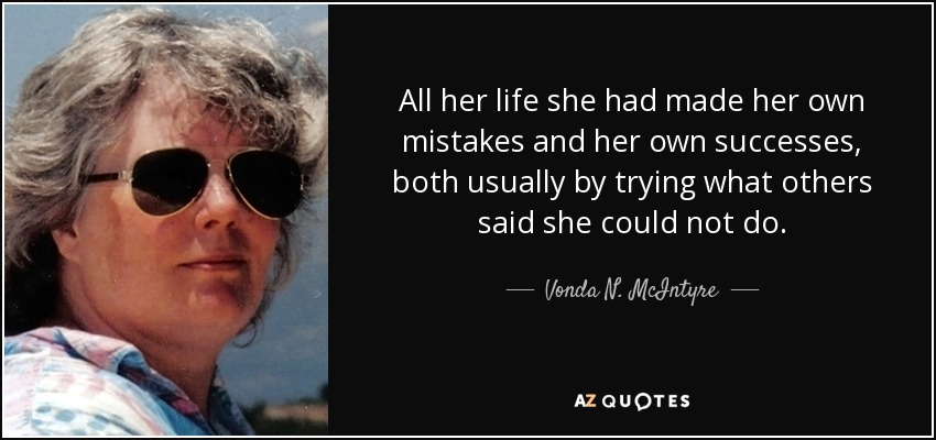 All her life she had made her own mistakes and her own successes, both usually by trying what others said she could not do. - Vonda N. McIntyre
