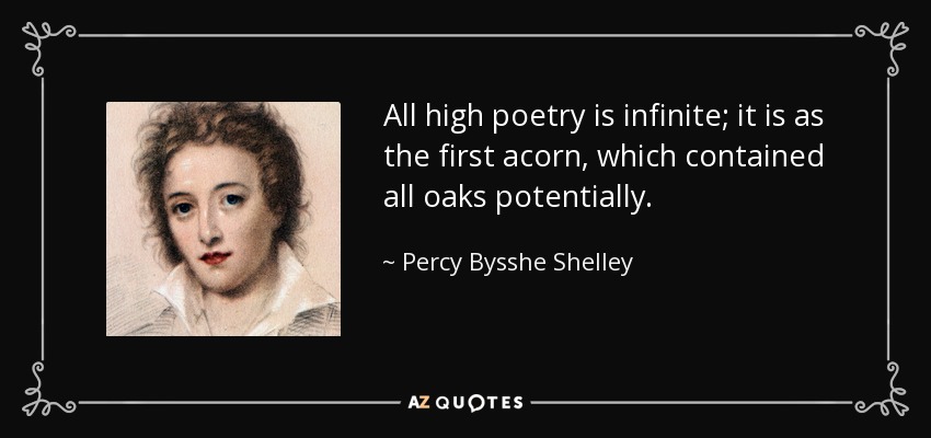 All high poetry is infinite; it is as the first acorn, which contained all oaks potentially. - Percy Bysshe Shelley