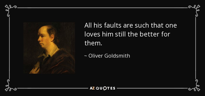 All his faults are such that one loves him still the better for them. - Oliver Goldsmith