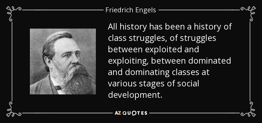 All history has been a history of class struggles, of struggles between exploited and exploiting, between dominated and dominating classes at various stages of social development. - Friedrich Engels