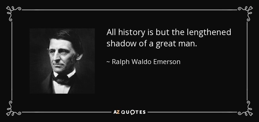 All history is but the lengthened shadow of a great man. - Ralph Waldo Emerson