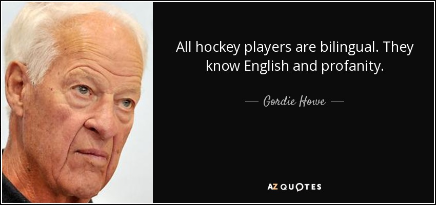 All hockey players are bilingual. They know English and profanity. - Gordie Howe