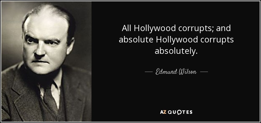 All Hollywood corrupts; and absolute Hollywood corrupts absolutely. - Edmund Wilson
