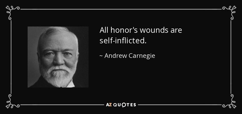 All honor's wounds are self-inflicted. - Andrew Carnegie
