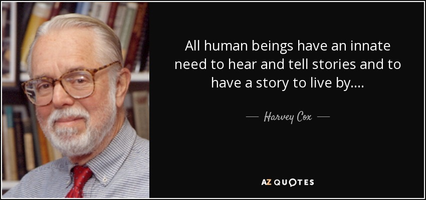 All human beings have an innate need to hear and tell stories and to have a story to live by. . . . - Harvey Cox