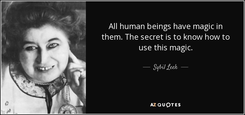 All human beings have magic in them. The secret is to know how to use this magic. - Sybil Leek