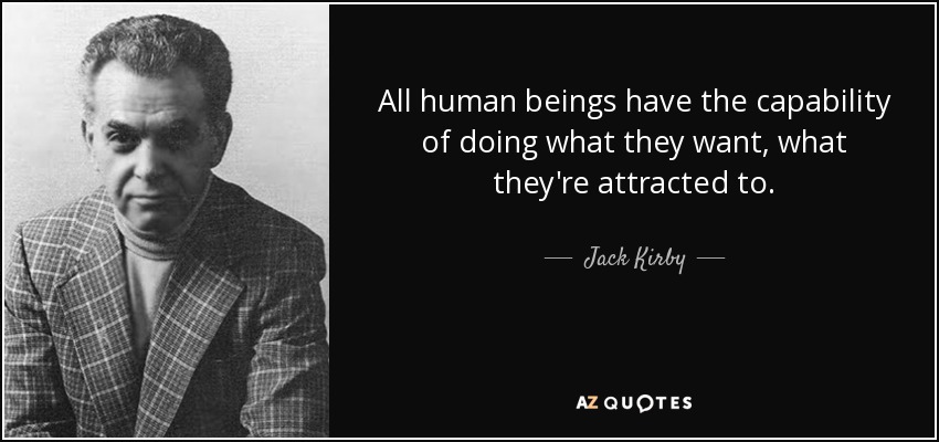 All human beings have the capability of doing what they want, what they're attracted to. - Jack Kirby