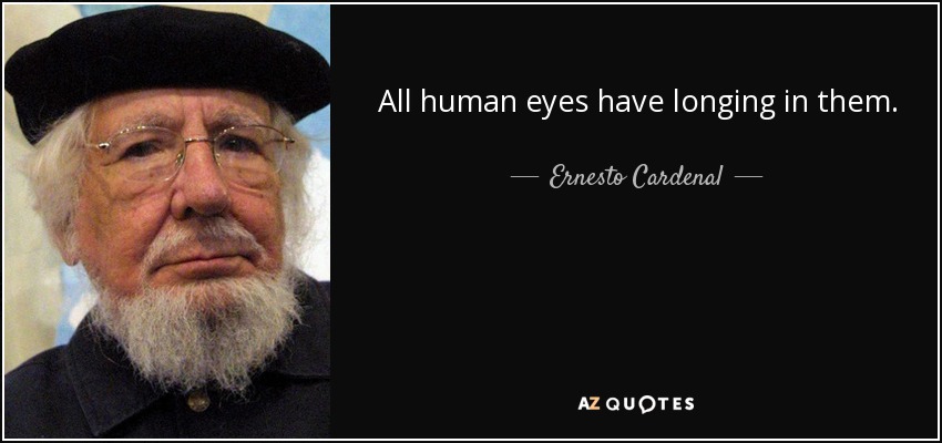 All human eyes have longing in them. - Ernesto Cardenal