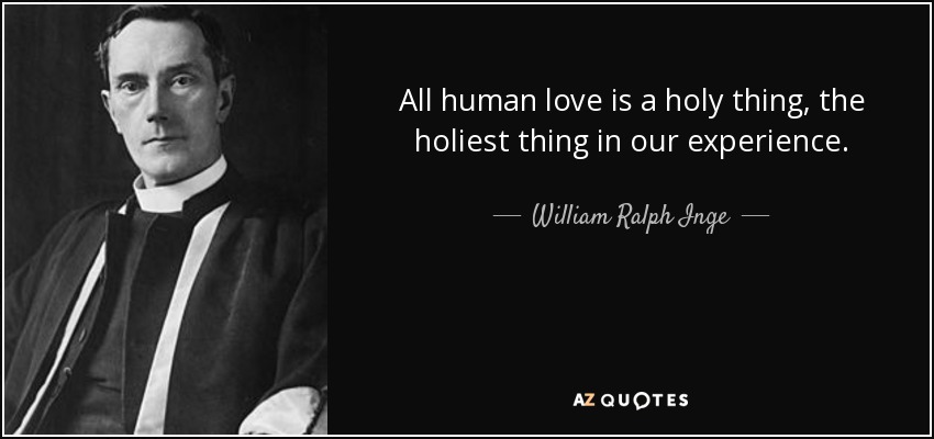 All human love is a holy thing, the holiest thing in our experience. - William Ralph Inge
