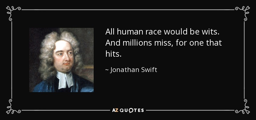 All human race would be wits. And millions miss, for one that hits. - Jonathan Swift