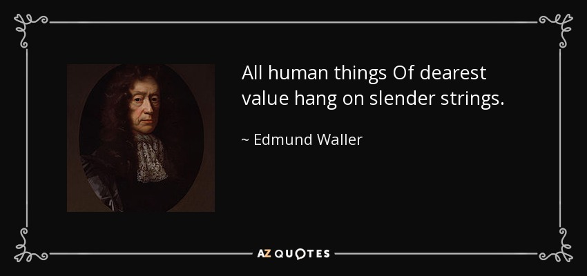 All human things Of dearest value hang on slender strings. - Edmund Waller