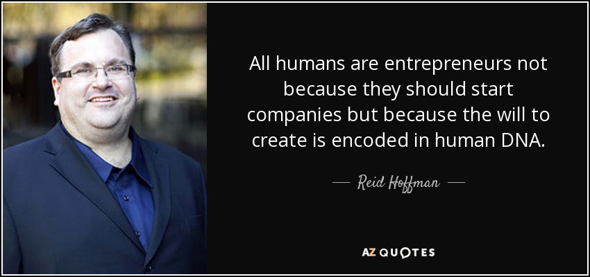 All humans are entrepreneurs not because they should start companies but because the will to create is encoded in human DNA. - Reid Hoffman