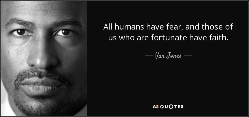 All humans have fear, and those of us who are fortunate have faith. - Van Jones