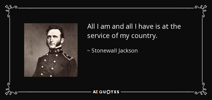 All I am and all I have is at the service of my country. - Stonewall Jackson