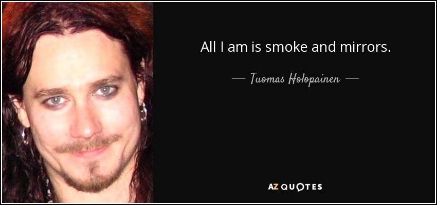 All I am is smoke and mirrors. - Tuomas Holopainen