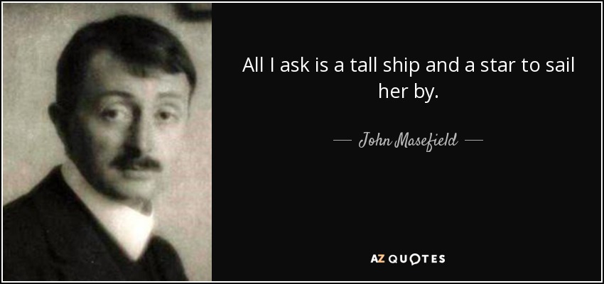 All I ask is a tall ship and a star to sail her by. - John Masefield