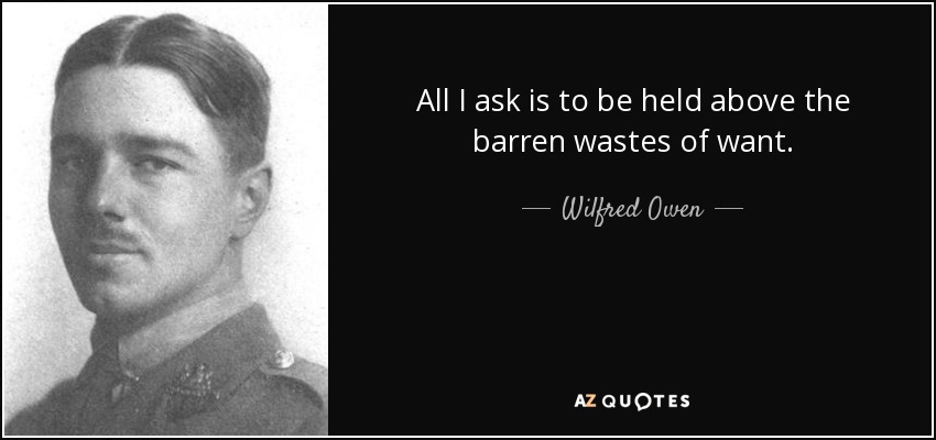 All I ask is to be held above the barren wastes of want. - Wilfred Owen
