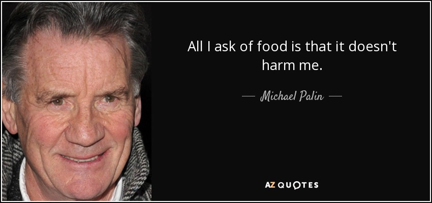 All I ask of food is that it doesn't harm me. - Michael Palin