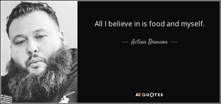 All I believe in is food and myself. - Action Bronson