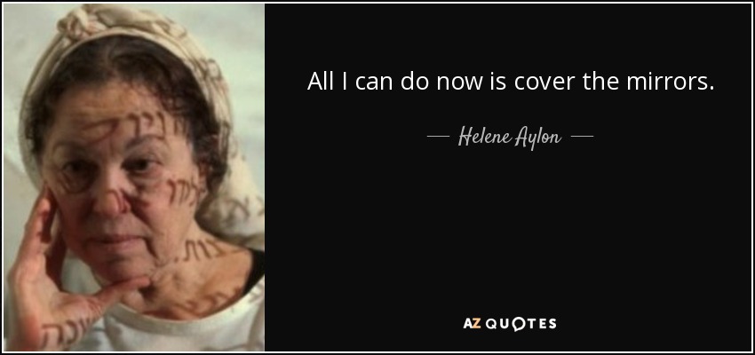 All I can do now is cover the mirrors. - Helene Aylon