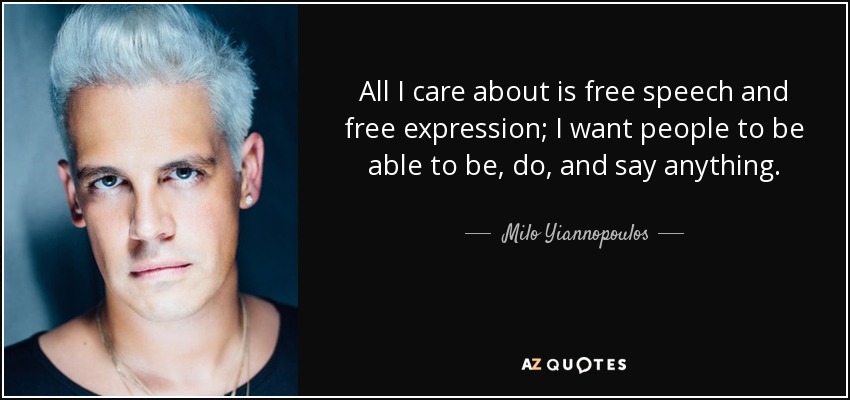 All I care about is free speech and free expression; I want people to be able to be, do, and say anything. - Milo Yiannopoulos