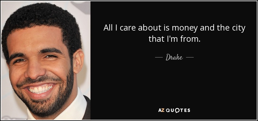 All I care about is money and the city that I'm from. - Drake
