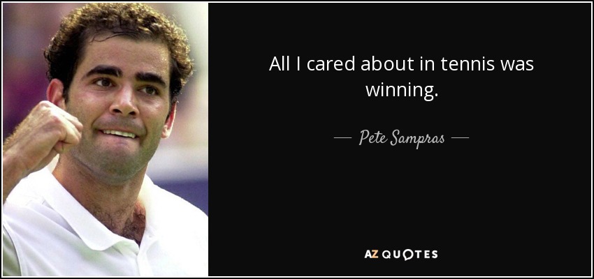 All I cared about in tennis was winning. - Pete Sampras