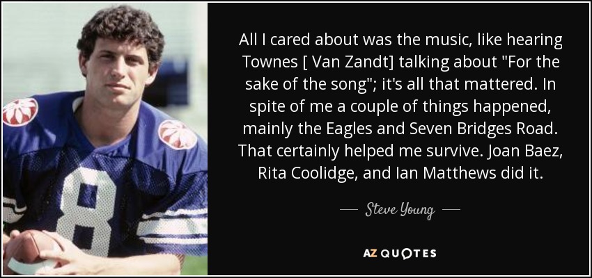 All I cared about was the music, like hearing Townes [ Van Zandt] talking about 