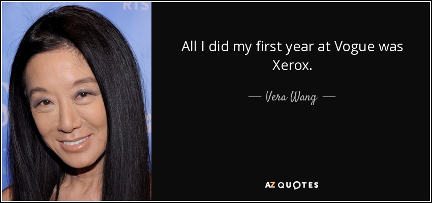 All I did my first year at Vogue was Xerox. - Vera Wang