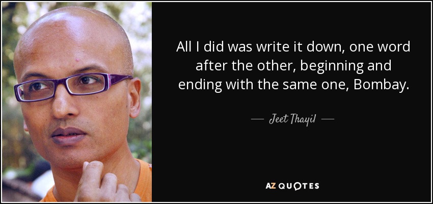 All I did was write it down, one word after the other, beginning and ending with the same one, Bombay. - Jeet Thayil