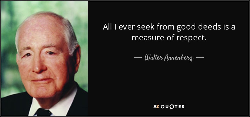 All I ever seek from good deeds is a measure of respect. - Walter Annenberg