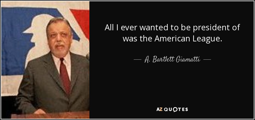 All I ever wanted to be president of was the American League. - A. Bartlett Giamatti
