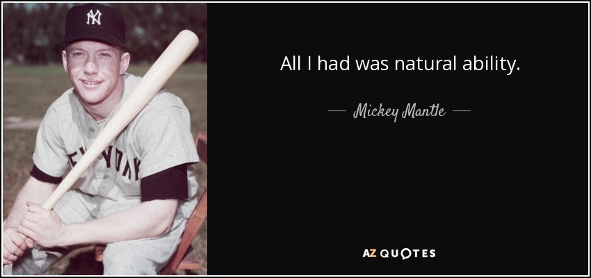All I had was natural ability. - Mickey Mantle