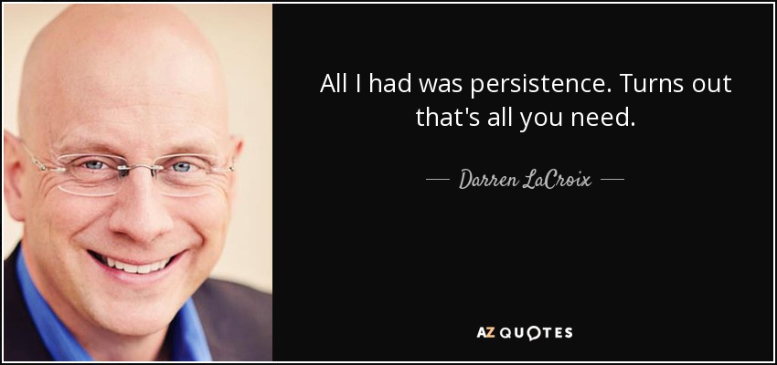 All I had was persistence. Turns out that's all you need. - Darren LaCroix