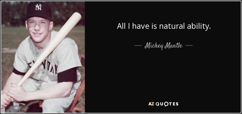 All I have is natural ability. - Mickey Mantle