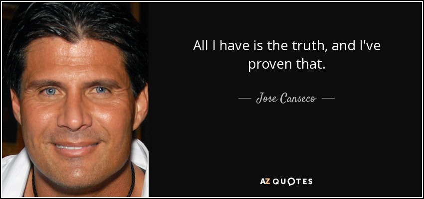 All I have is the truth, and I've proven that. - Jose Canseco