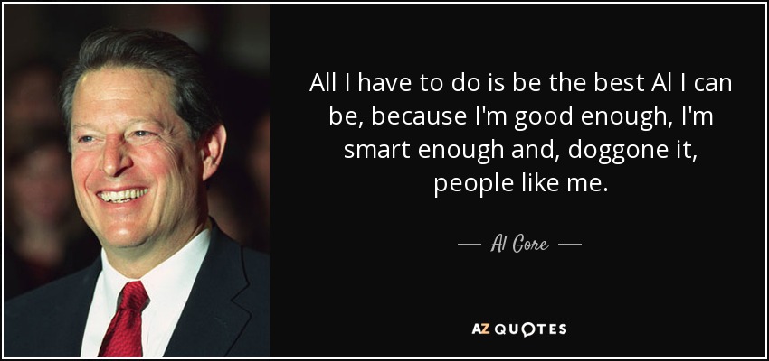 All I have to do is be the best Al I can be, because I'm good enough, I'm smart enough and, doggone it, people like me. - Al Gore