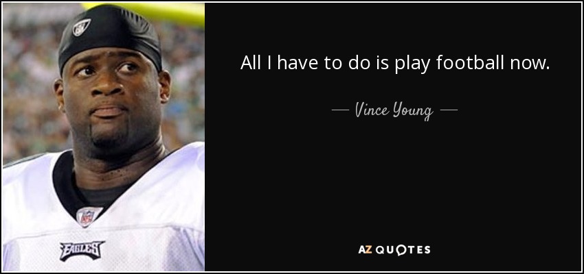 All I have to do is play football now. - Vince Young