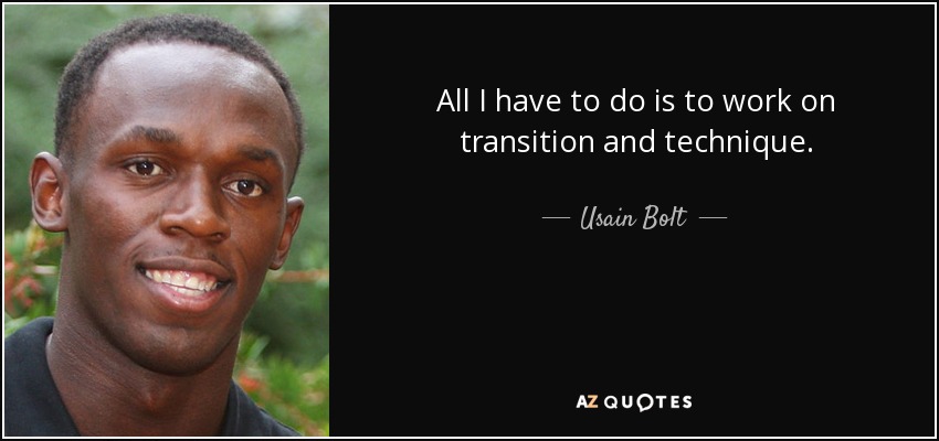 All I have to do is to work on transition and technique. - Usain Bolt