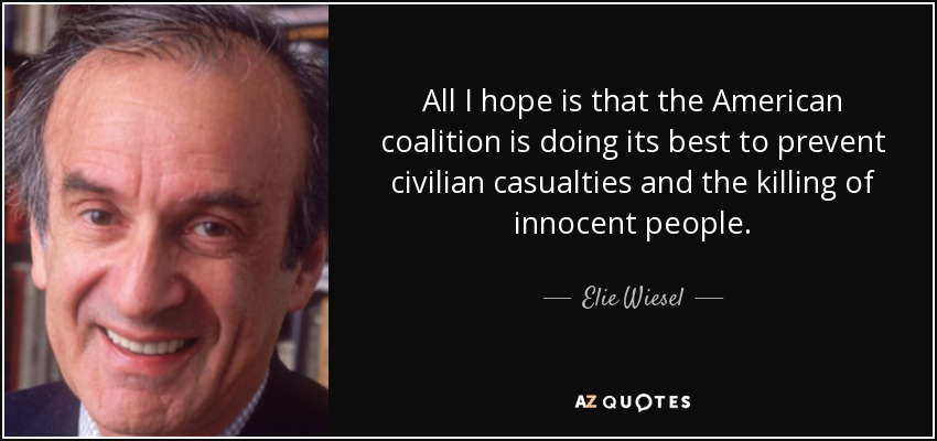 All I hope is that the American coalition is doing its best to prevent civilian casualties and the killing of innocent people. - Elie Wiesel