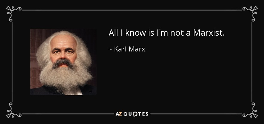 All I know is I'm not a Marxist. - Karl Marx
