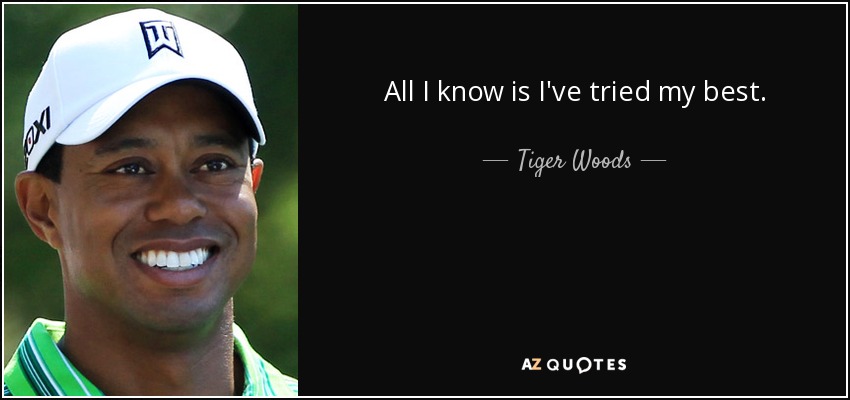 All I know is I've tried my best. - Tiger Woods