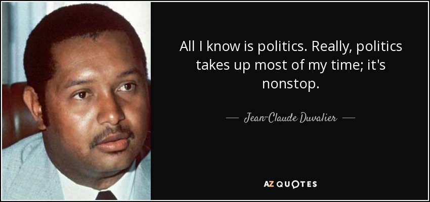 All I know is politics. Really, politics takes up most of my time; it's nonstop. - Jean-Claude Duvalier