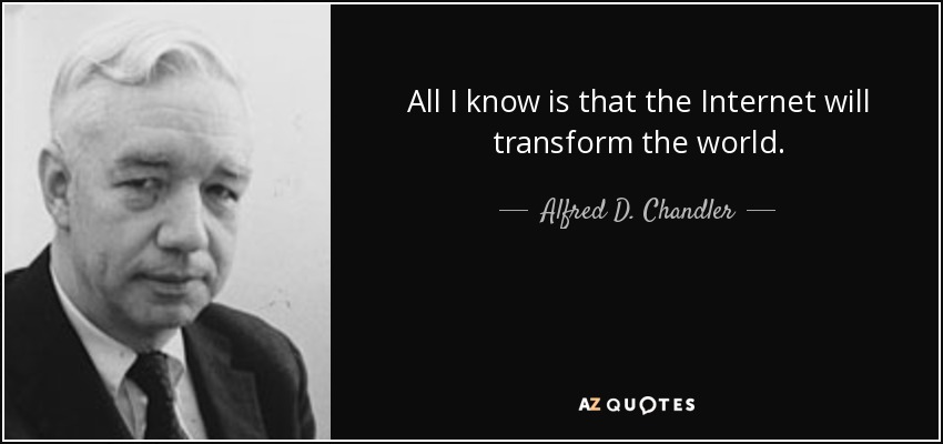 All I know is that the Internet will transform the world. - Alfred D. Chandler, Jr.