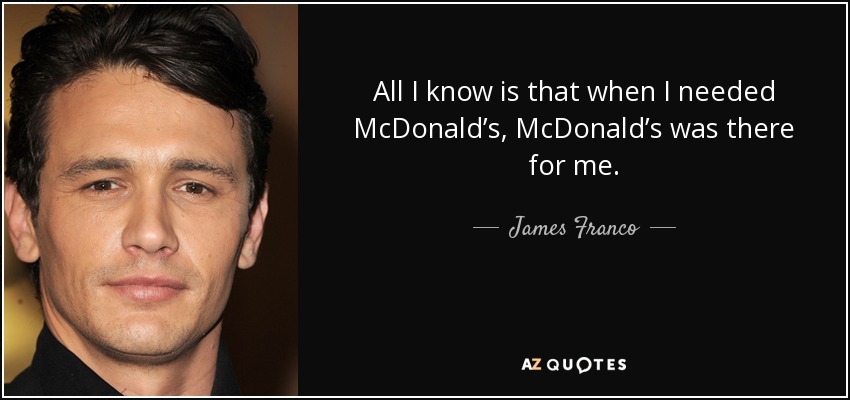 All I know is that when I needed McDonald’s, McDonald’s was there for me. - James Franco