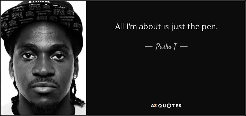 All I'm about is just the pen. - Pusha T