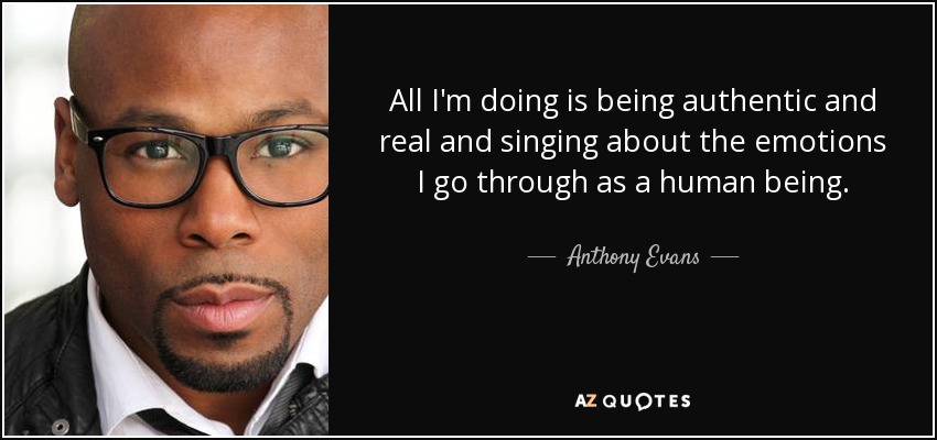 All I'm doing is being authentic and real and singing about the emotions I go through as a human being. - Anthony Evans