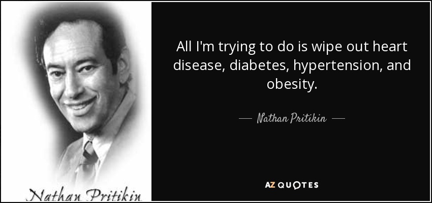 All I'm trying to do is wipe out heart disease, diabetes, hypertension, and obesity. - Nathan Pritikin