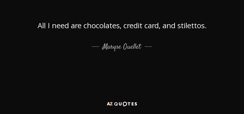All I need are chocolates, credit card, and stilettos. - Maryse Ouellet